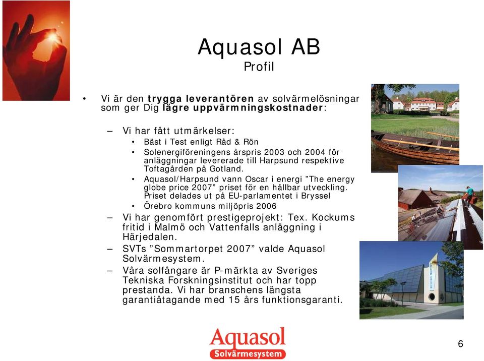 Priset delades ut på EU-parlamentet i Bryssel Örebro kommuns miljöpris 2006 Vi har genomfört prestigeprojekt: Tex. Kockums fritid i Malmö och Vattenfalls anläggning i Härjedalen.