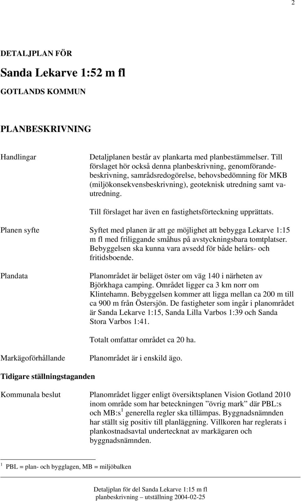 Till förslaget har även en fastighetsförteckning upprättats. Planen syfte Syftet med planen är att ge möjlighet att bebygga Lekarve 1:15 m fl med friliggande småhus på avstyckningsbara tomtplatser.