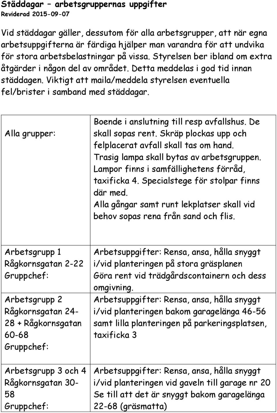 Viktigt att maila/meddela styrelsen eventuella fel/brister i samband med städdagar. Alla grupper: Boende i anslutning till resp avfallshus. De skall sopas rent.