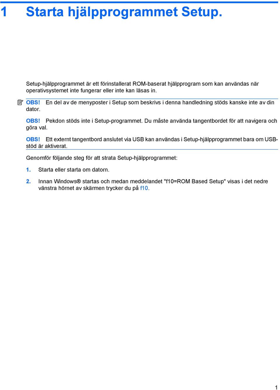 Du måste använda tangentbordet för att navigera och göra val. OBS! Ett externt tangentbord anslutet via USB kan användas i Setup-hjälpprogrammet bara om USBstöd är aktiverat.