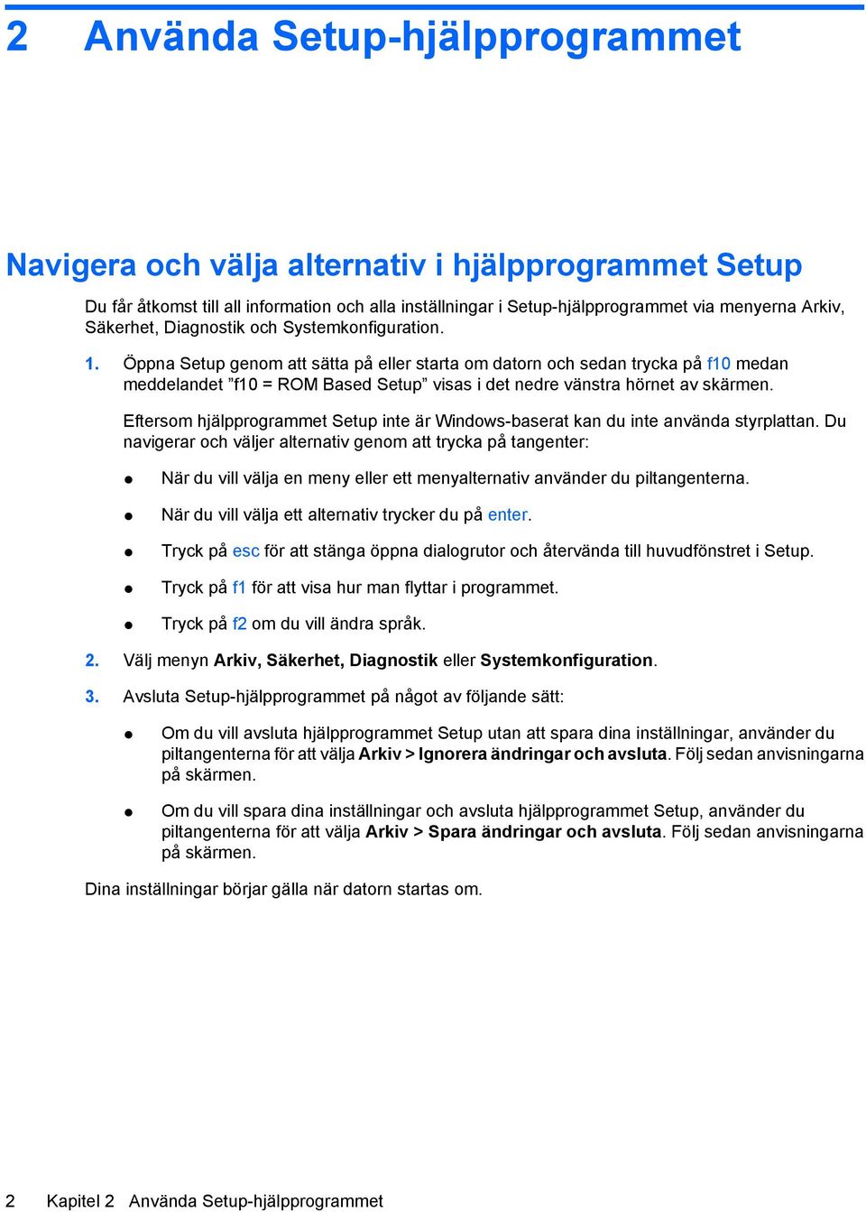 Öppna Setup genom att sätta på eller starta om datorn och sedan trycka på f10 medan meddelandet f10 = ROM Based Setup visas i det nedre vänstra hörnet av skärmen.