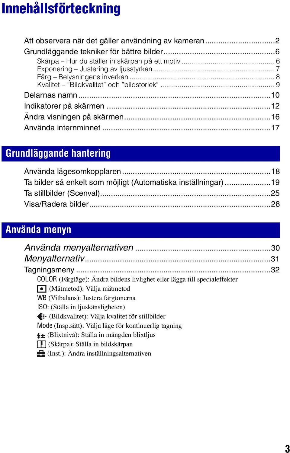 ..16 Använda internminnet...17 Grundläggande hantering Använda lägesomkopplaren...18 Ta bilder så enkelt som möjligt (Automatiska inställningar)...19 Ta stillbilder (Scenval)...25 Visa/Radera bilder.