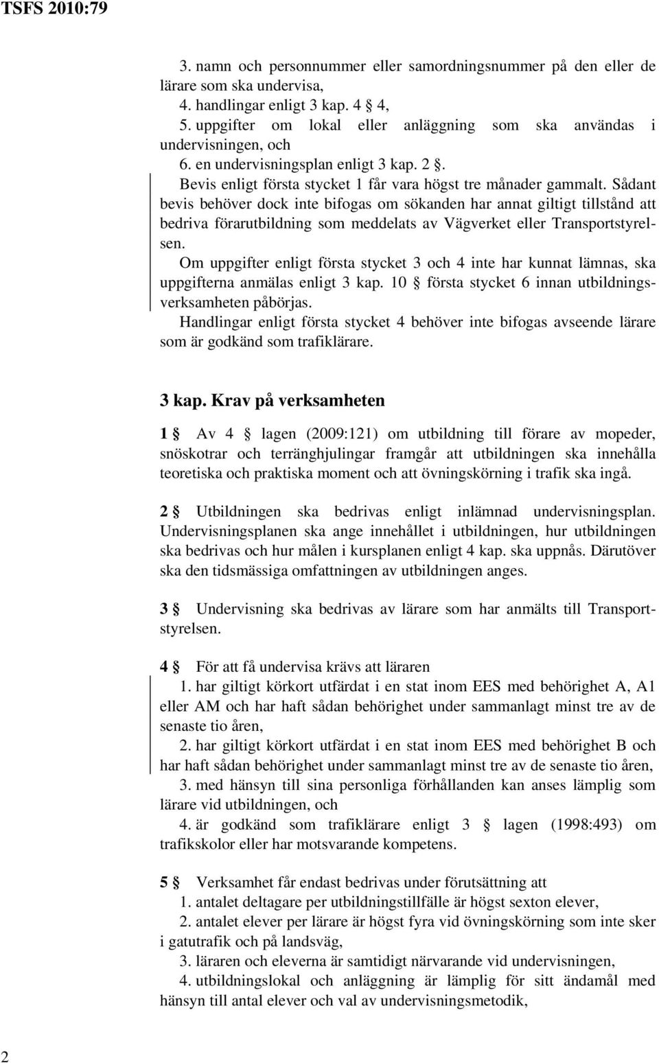 Sådant bevis behöver dock inte bifogas om sökanden har annat giltigt tillstånd att bedriva förarutbildning som meddelats av Vägverket eller Transportstyrelsen.