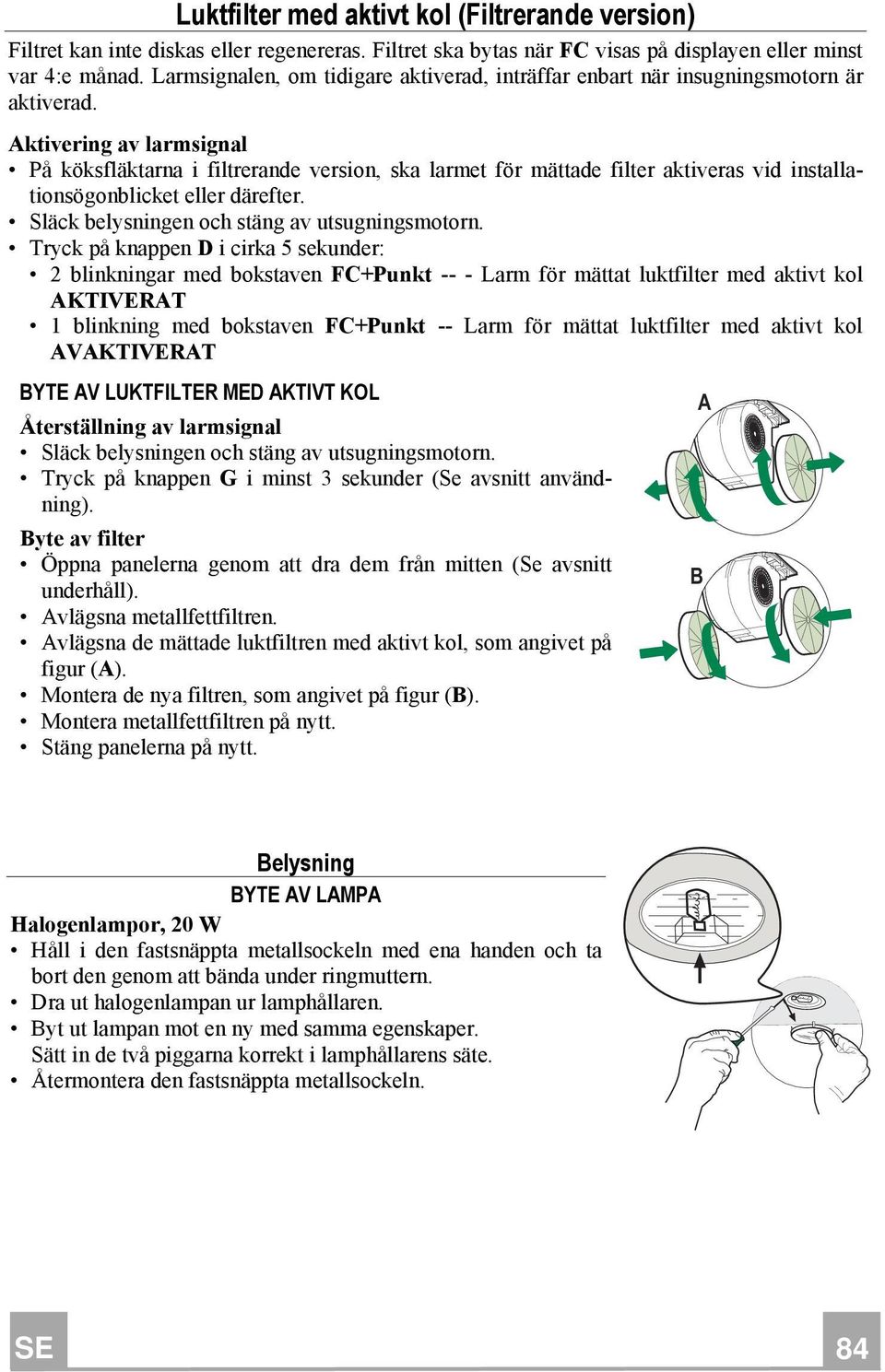 Aktivering av larmsignal På köksfläktarna i filtrerande version, ska larmet för mättade filter aktiveras vid installationsögonblicket eller därefter. Släck belysningen och stäng av utsugningsmotorn.