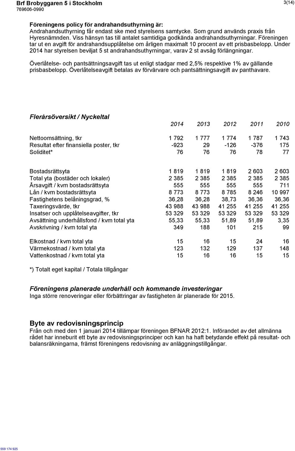 Under 2014 har styrelsen beviljat 5 st andrahandsuthyrningar, varav 2 st avsåg förlängningar.