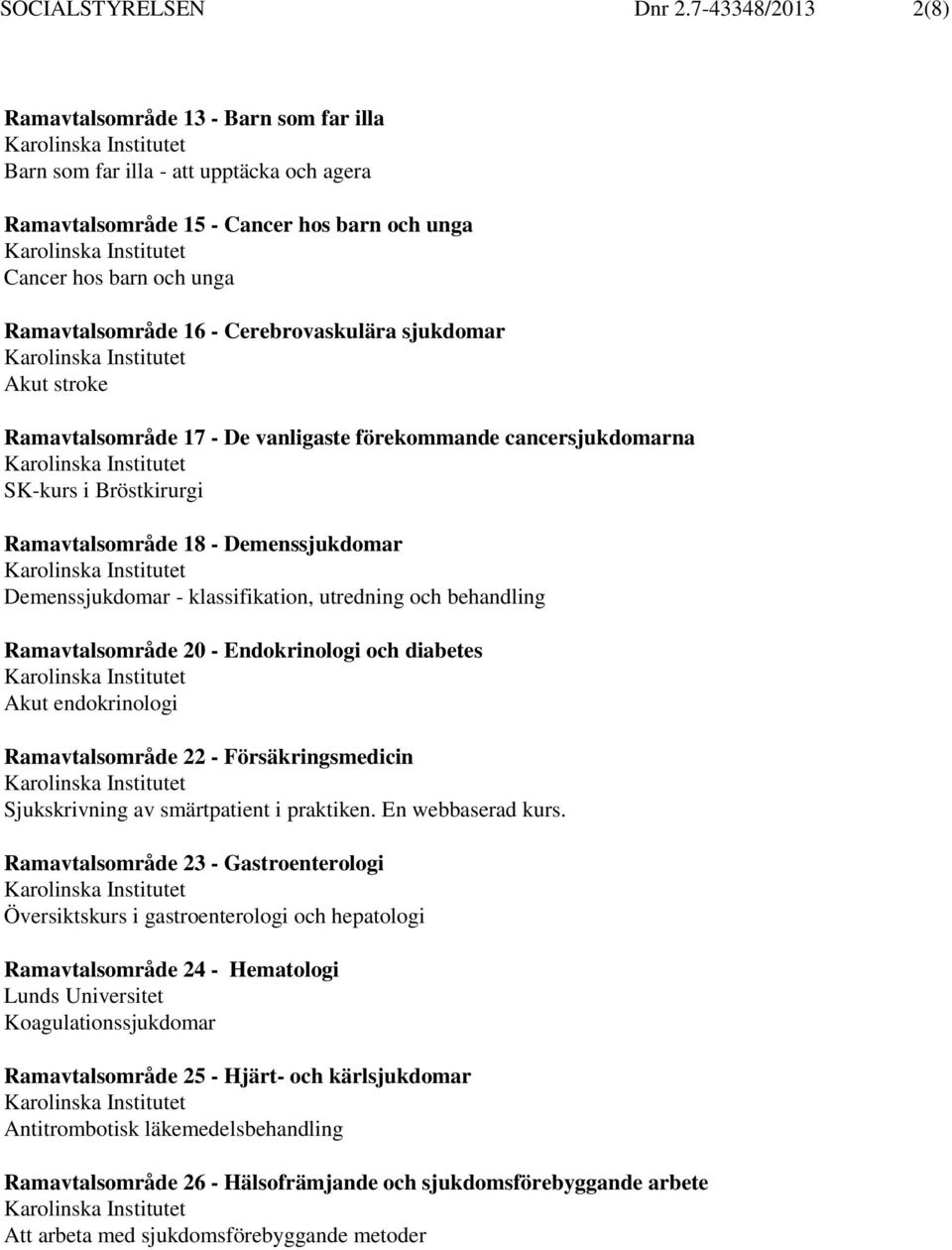 Cerebrovaskulära sjukdomar Akut stroke Ramavtalsområde 17 - De vanligaste förekommande cancersjukdomarna SK-kurs i Bröstkirurgi Ramavtalsområde 18 - Demenssjukdomar Demenssjukdomar - klassifikation,