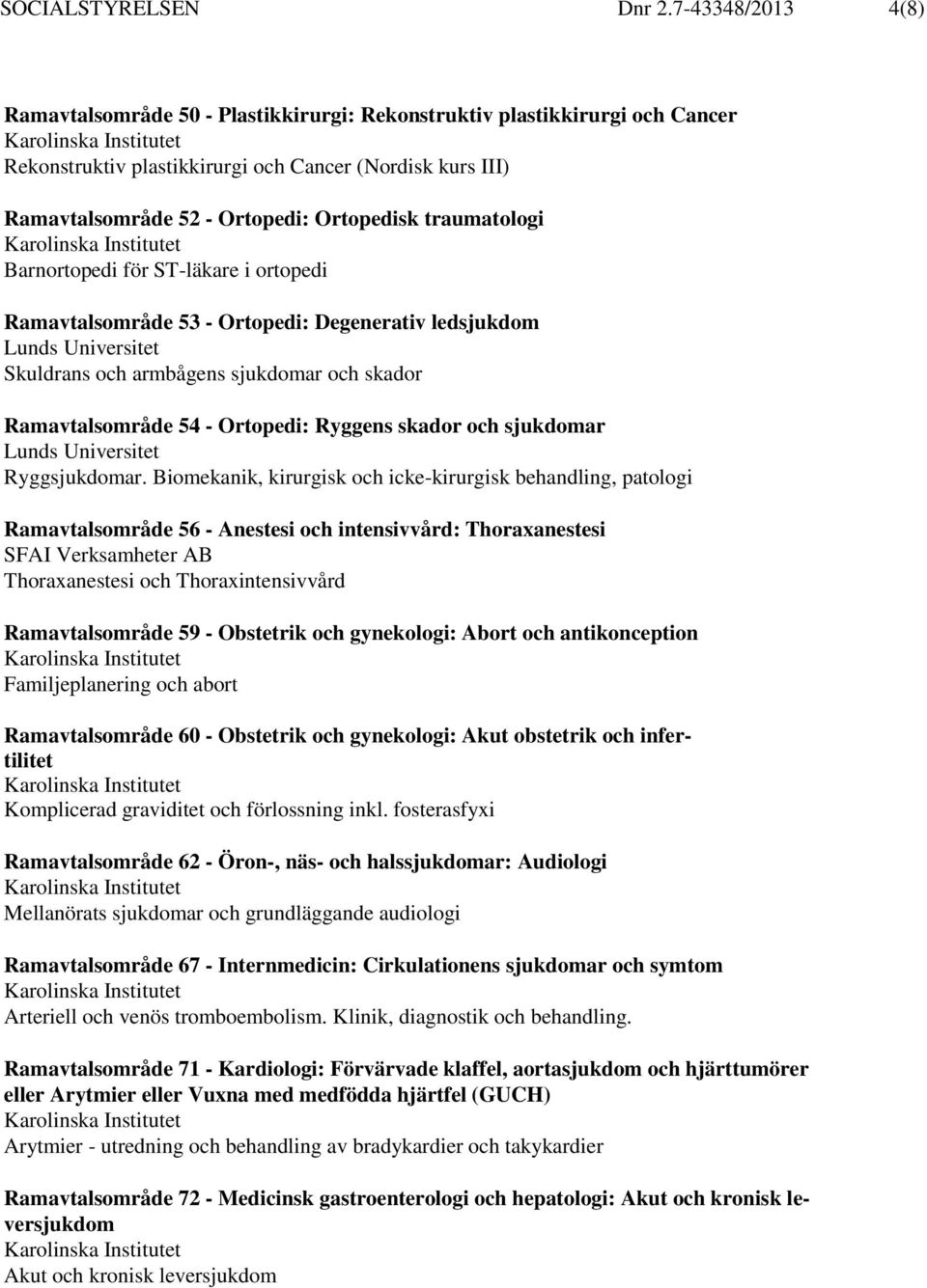 traumatologi Barnortopedi för ST-läkare i ortopedi Ramavtalsområde 53 - Ortopedi: Degenerativ ledsjukdom Skuldrans och armbågens sjukdomar och skador Ramavtalsområde 54 - Ortopedi: Ryggens skador och