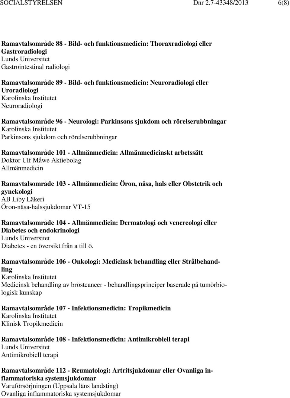 eller Uroradiologi Neuroradiologi Ramavtalsområde 96 - Neurologi: Parkinsons sjukdom och rörelserubbningar Parkinsons sjukdom och rörelserubbningar Ramavtalsområde 101 - Allmänmedicin: