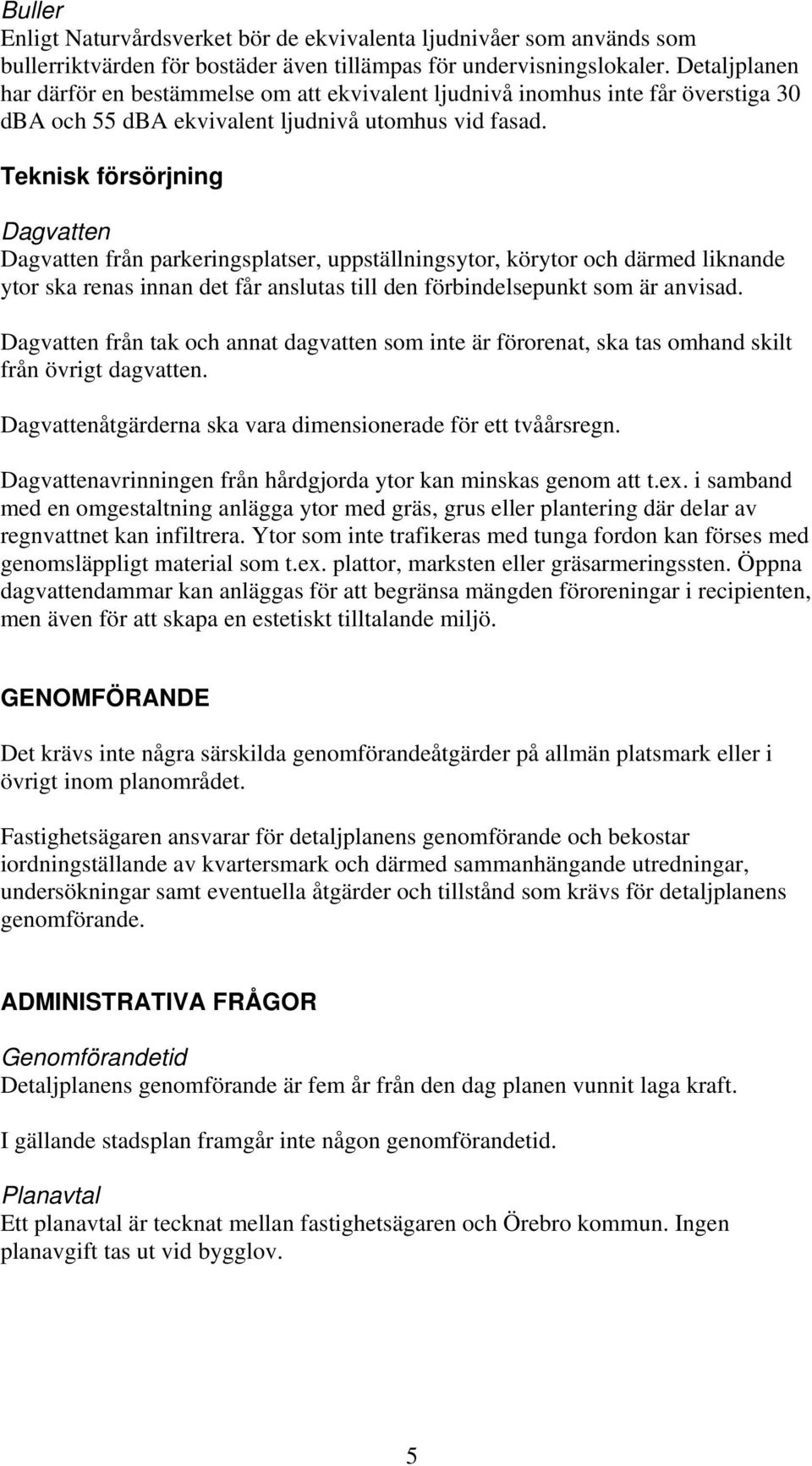 Teknisk försörjning Dagvatten Dagvatten från parkeringsplatser, uppställningsytor, körytor och därmed liknande ytor ska renas innan det får anslutas till den förbindelsepunkt som är anvisad.