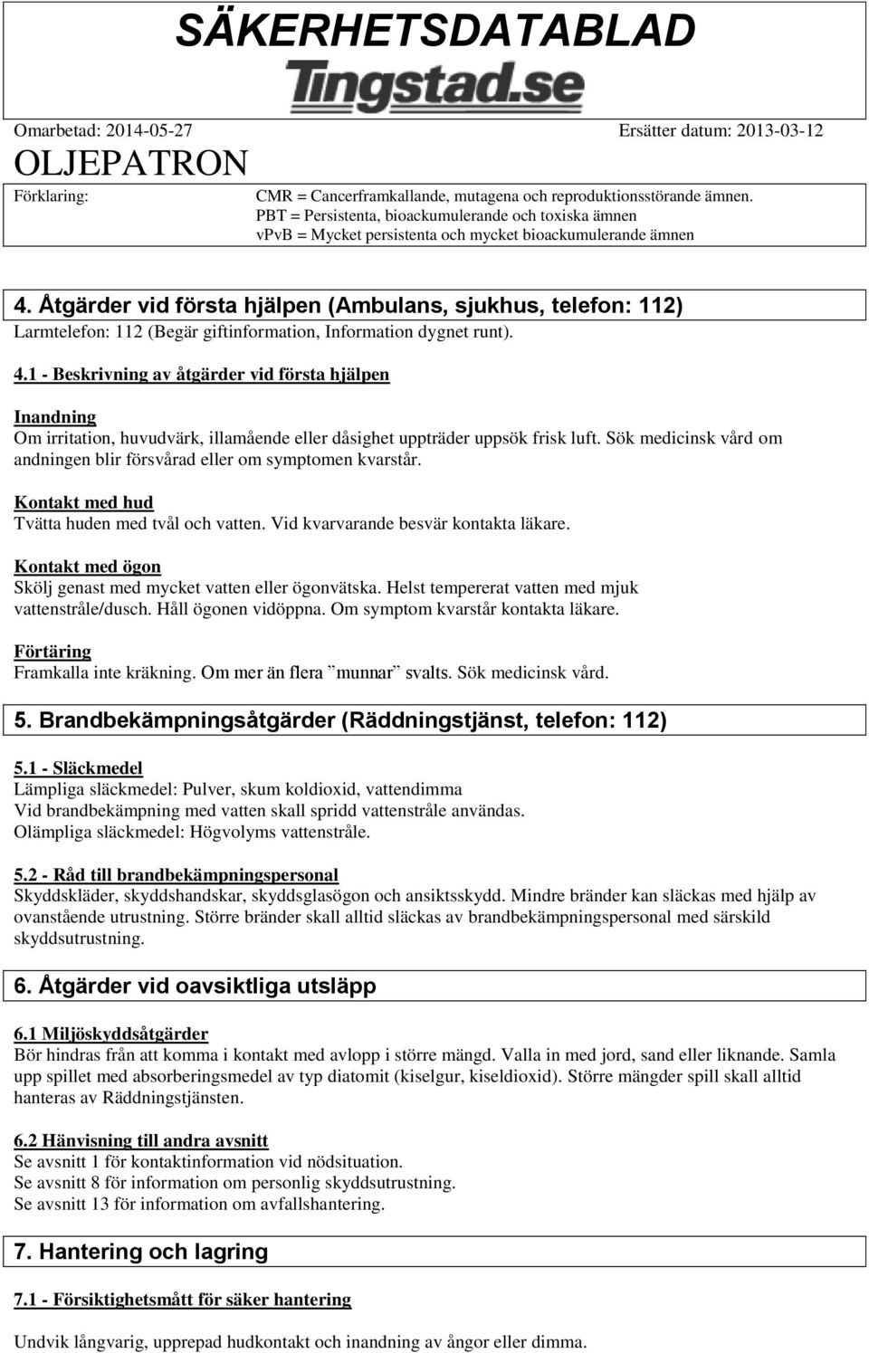1 - Beskrivning av åtgärder vid första hjälpen Inandning Om irritation, huvudvärk, illamående eller dåsighet uppträder uppsök frisk luft.