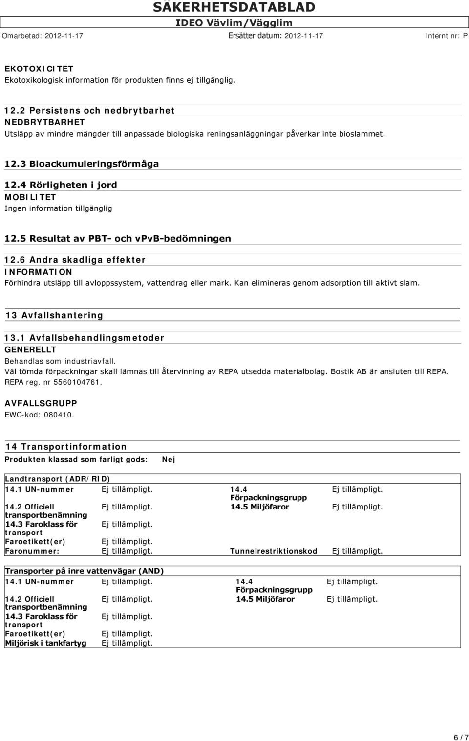 4 Rörligheten i jord MOBILITET Ingen information tillgänglig 12.5 Resultat av PBT och vpvb bedömningen 12.6 Andra skadliga effekter Förhindra utsläpp till avloppssystem, vattendrag eller mark.