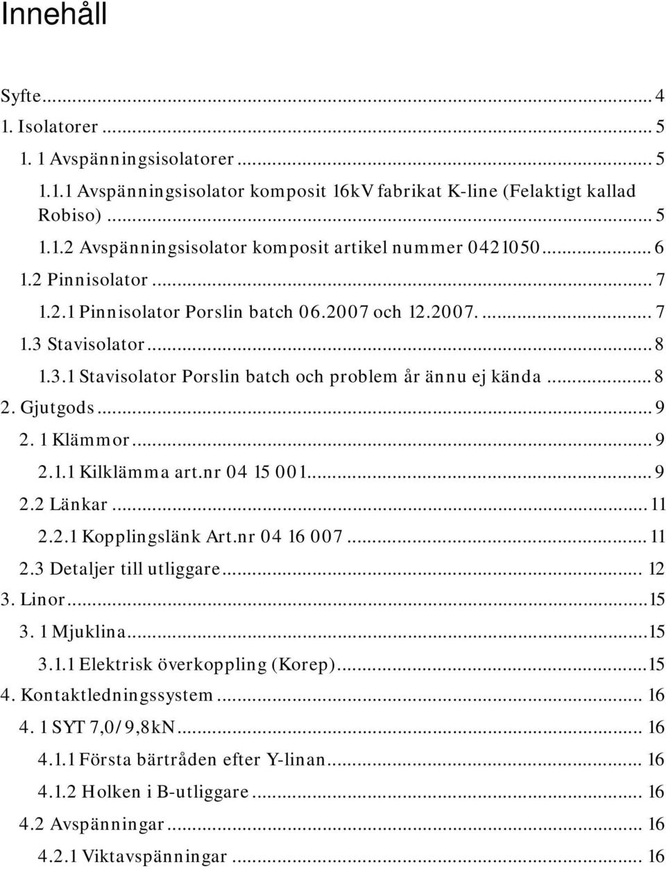 1 Klämmor... 9 2.1.1 Kilklämma art.nr 04 15 001... 9 2.2 Länkar...11 2.2.1 Kopplingslänk Art.nr 04 16 007...11 2.3 Detaljer till utliggare... 12 3. Linor...15 3. 1 Mjuklina...15 3.1.1 Elektrisk överkoppling (Korep).