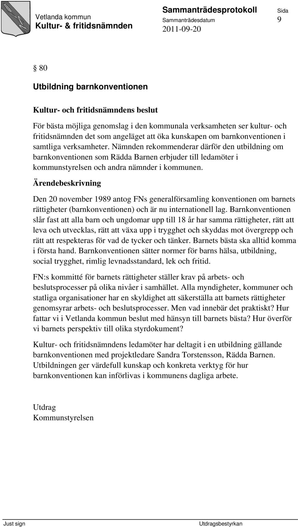 Den 20 november 1989 antog FNs generalförsamling konventionen om barnets rättigheter (barnkonventionen) och är nu internationell lag.