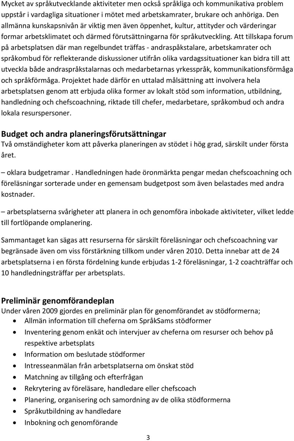 Att tillskapa forum på arbetsplatsen där man regelbundet träffas - andraspåkstalare, arbetskamrater och språkombud för reflekterande diskussioner utifrån olika vardagssituationer kan bidra till att