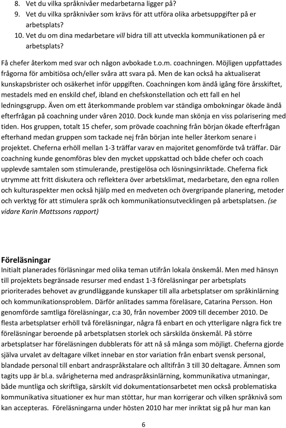 Möjligen uppfattades frågorna för ambitiösa och/eller svåra att svara på. Men de kan också ha aktualiserat kunskapsbrister och osäkerhet inför uppgiften.