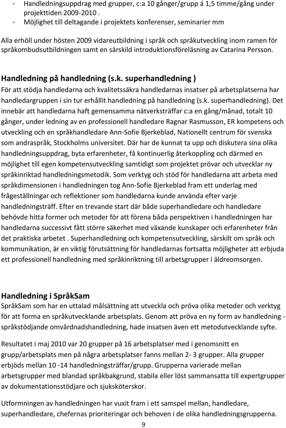 introduktionsföreläsning av Catarina Persson. Handledning på handledning (s.k. superhandledning ) För att stödja handledarna och kvalitetssäkra handledarnas insatser på arbetsplatserna har handledargruppen i sin tur erhållit handledning på handledning (s.