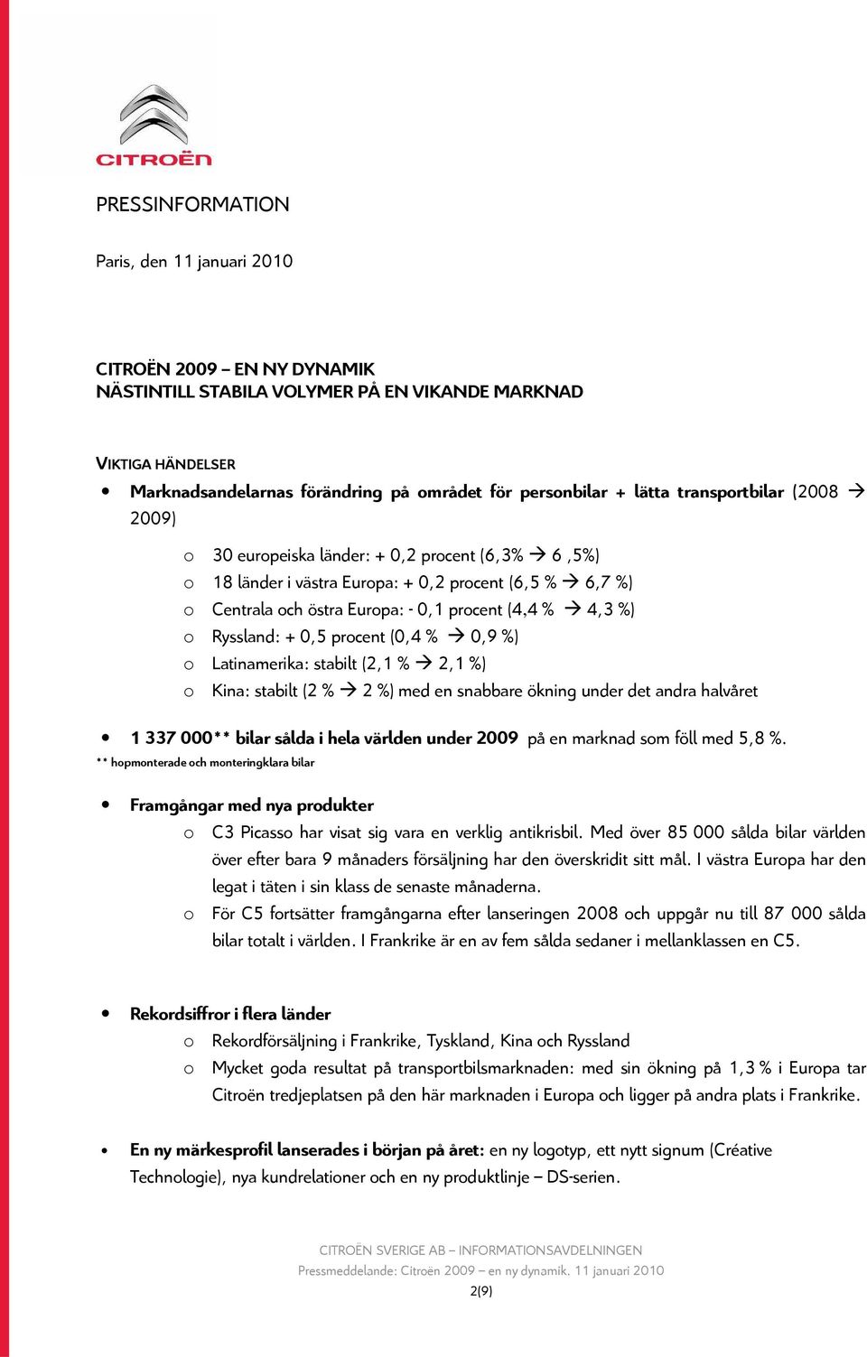 Ryssland: + 0,5 procent (0,4 % 0,9 %) o Latinamerika: stabilt (2,1 % 2,1 %) o Kina: stabilt (2 % 2 %) med en snabbare ökning under det andra halvåret 1 337 000** bilar sålda i hela världen under 2009