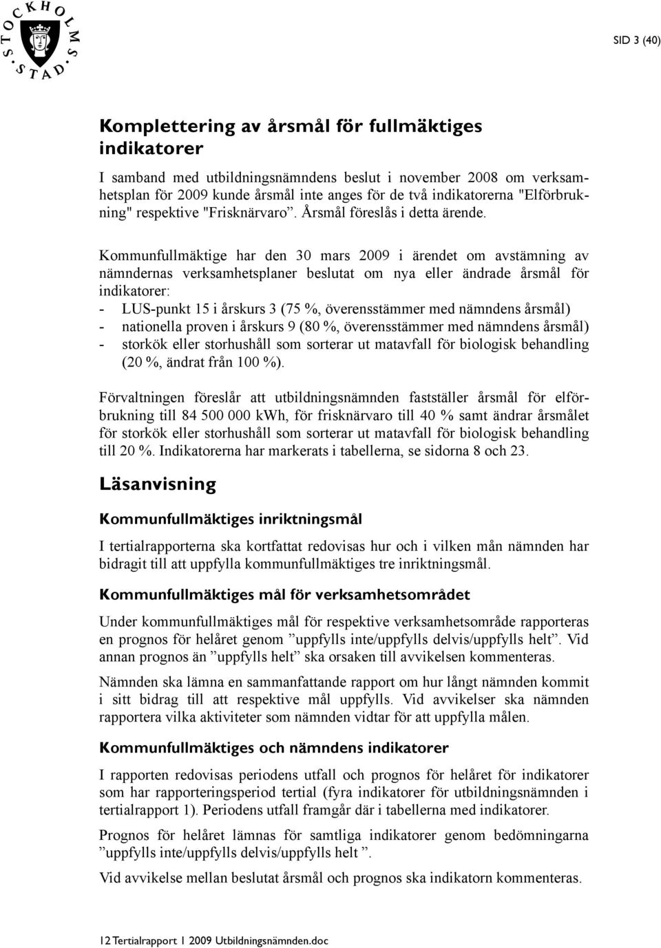 Kommunfullmäktige har den 30 mars i ärendet om avstämning av nämndernas verksamhetsplaner beslutat om nya eller ändrade årsmål för indikatorer: - LUS-punkt 15 i årskurs 3 (75 %, överensstämmer med