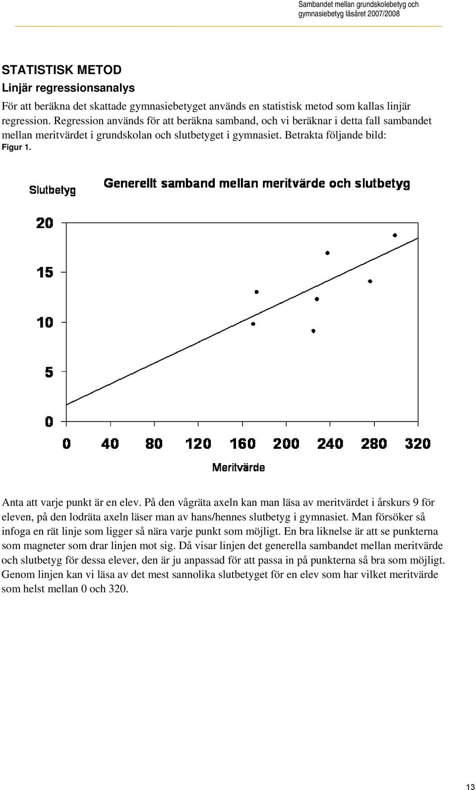 Anta att varje punkt är en elev. På den vågräta axeln kan man läsa av meritvärdet i årskurs 9 för eleven, på den lodräta axeln läser man av hans/hennes slutbetyg i gymnasiet.