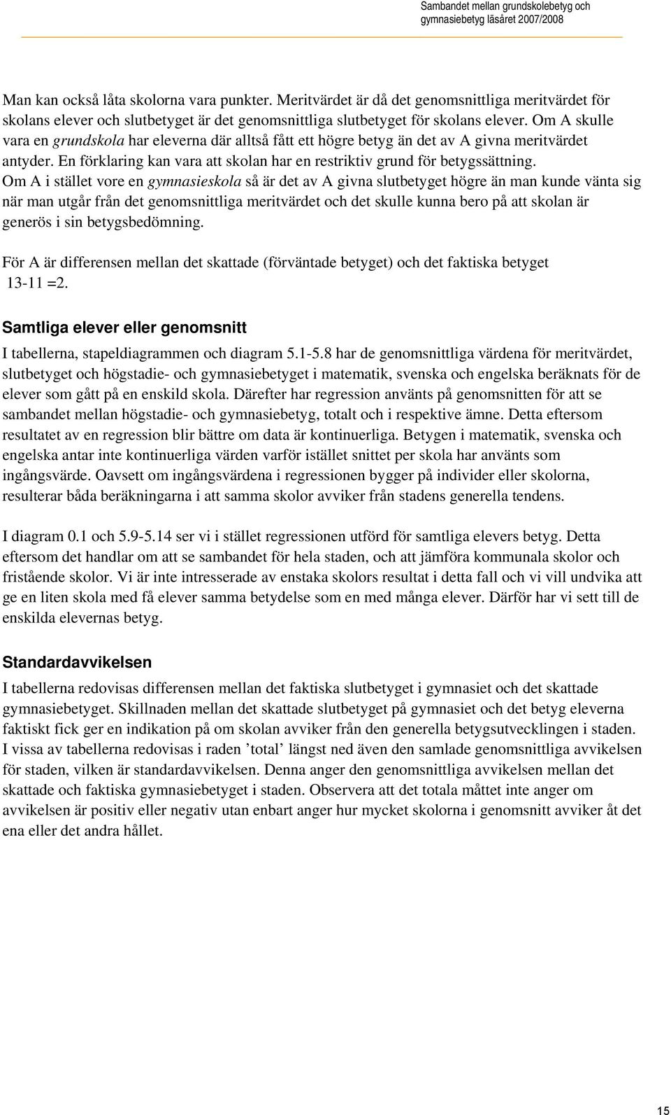 Om A skulle vara en grundskola har eleverna där alltså fått ett högre betyg än det av A givna meritvärdet antyder. En förklaring kan vara att skolan har en restriktiv grund för betygssättning.