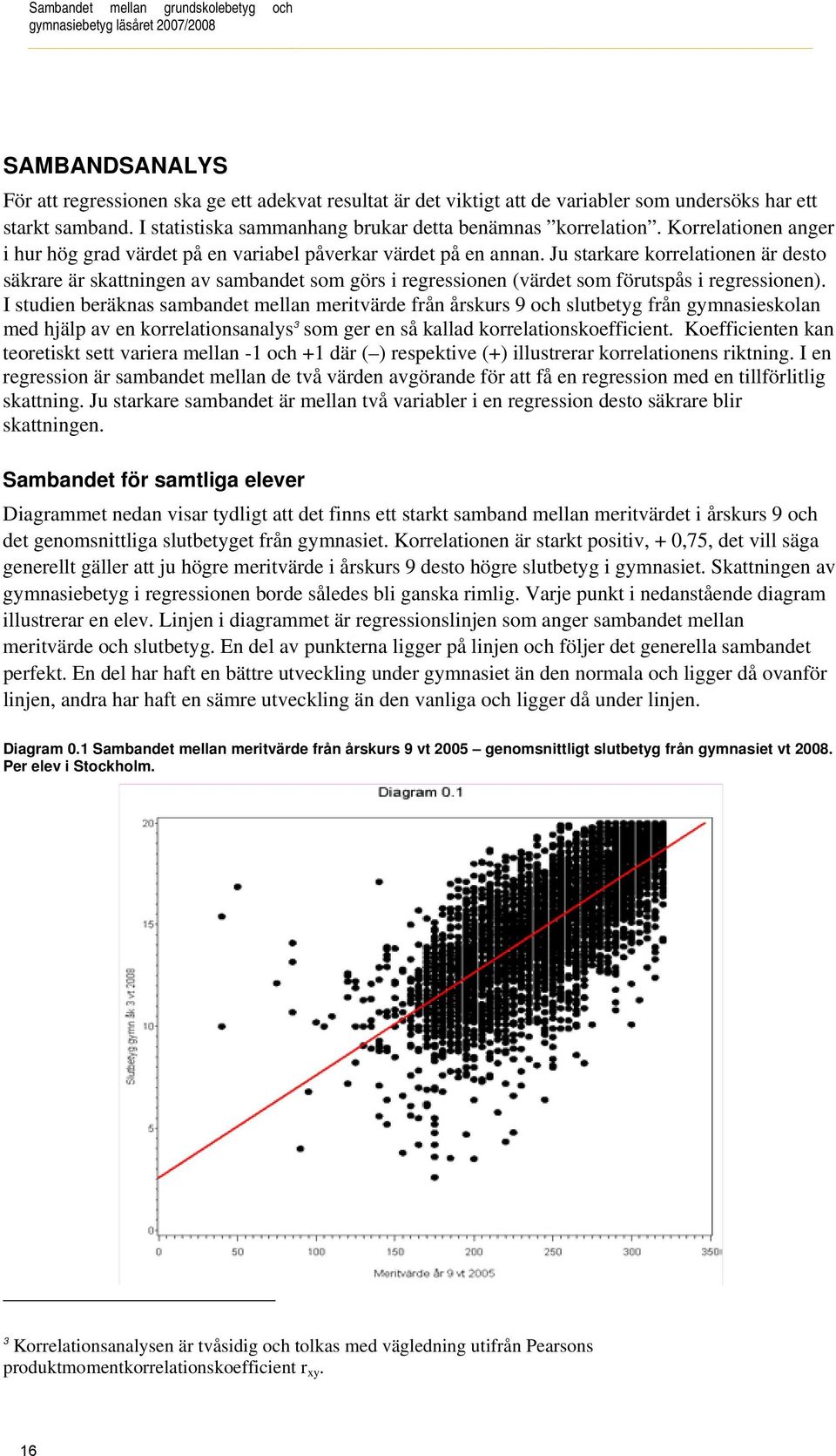 Ju starkare korrelationen är desto säkrare är skattningen av sambandet som görs i regressionen (värdet som förutspås i regressionen).