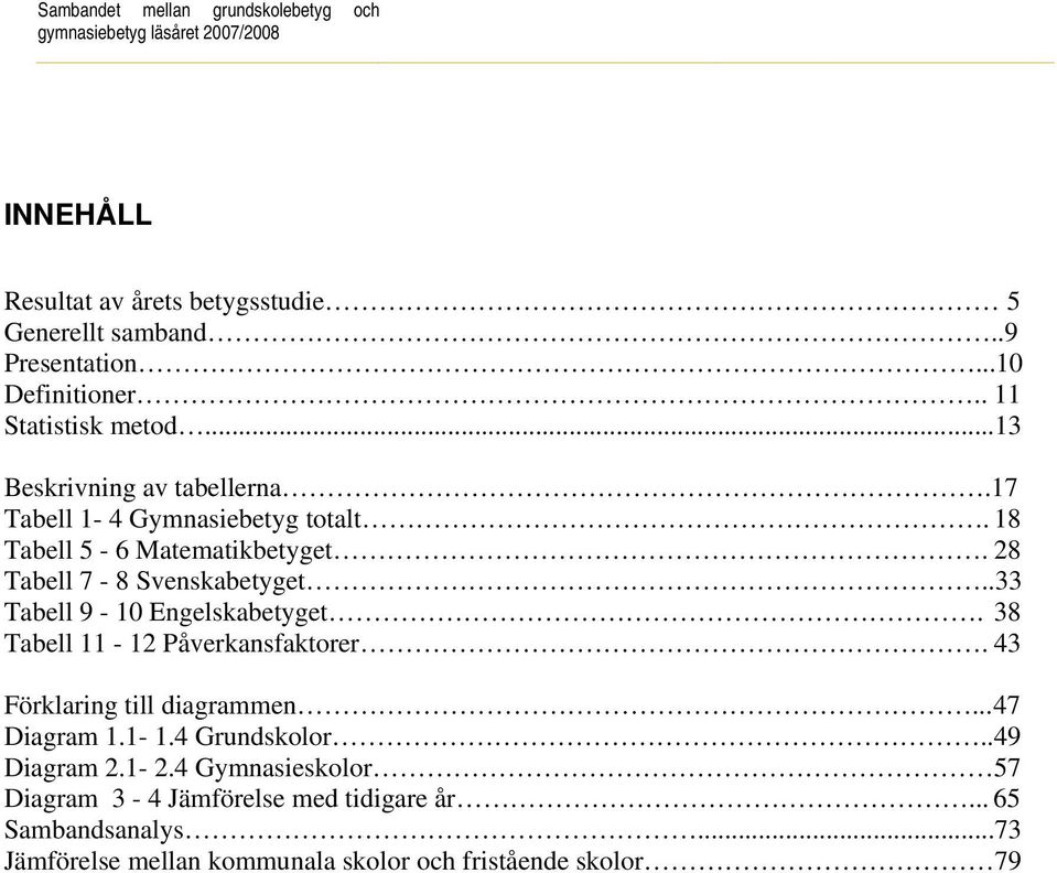 28 Tabell 7-8 Svenskabetyget..33 Tabell 9-10 Engelskabetyget. 38 Tabell 11-12 Påverkansfaktorer. 43 Förklaring till diagrammen... 47 Diagram 1.1-1.4 Grundskolor.