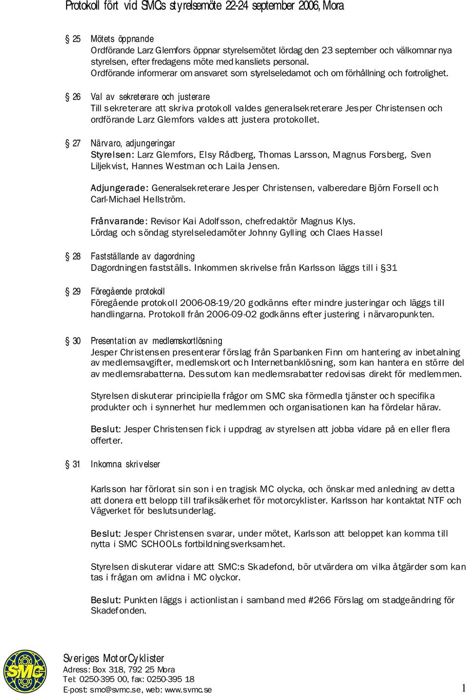 26 Val av sekreterare och justerare Till sekreterare att skriva protokoll valdes generalsekreterare Jesper Christensen och ordförande Larz Glemfors valdes att justera protokollet.