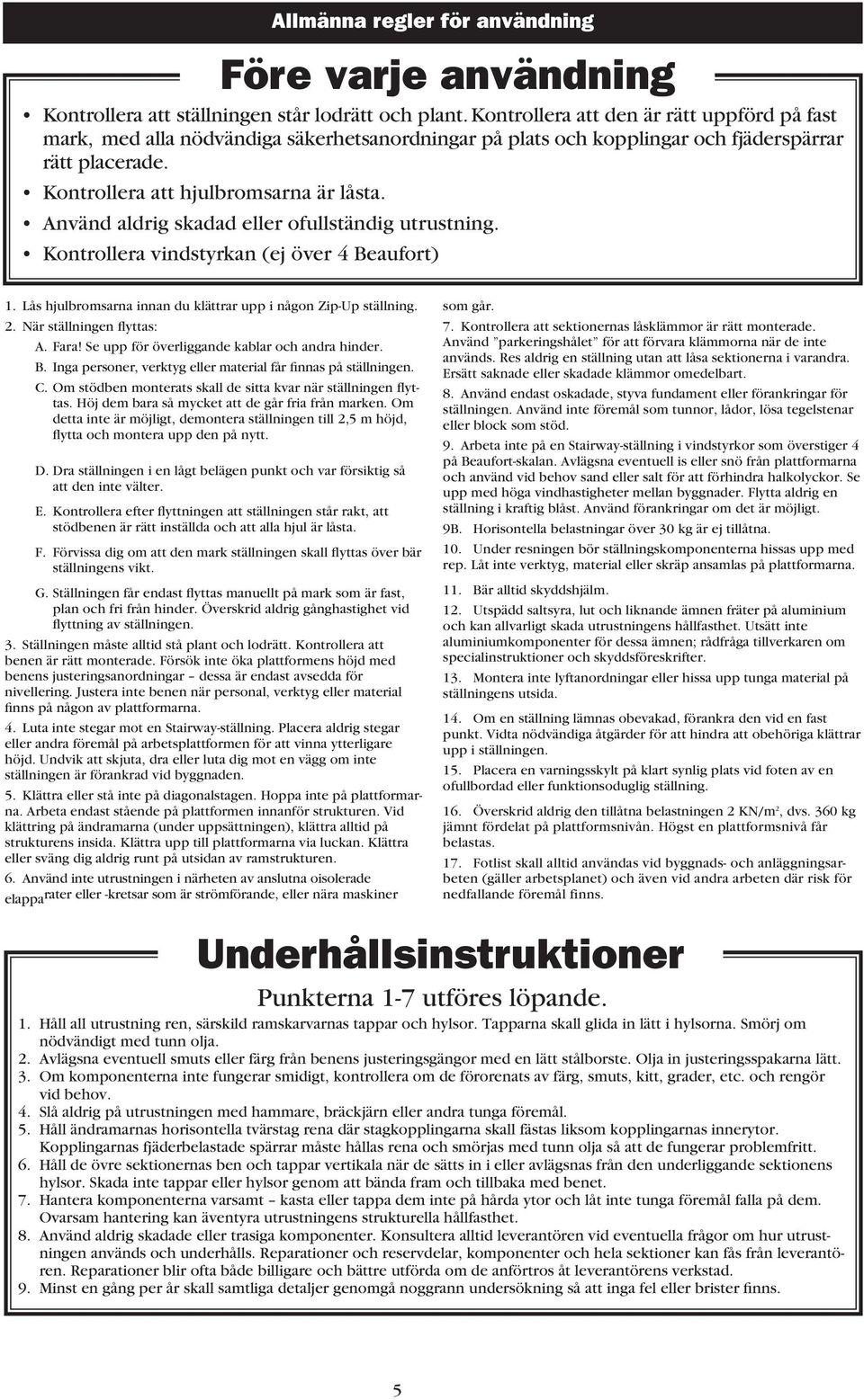 Använd aldrig skadad eller ofullständig utrustning. Kontrollera vindstyrkan (ej över 4 Beaufort) 1. Lås hjulbromsarna innan du klättrar upp i någon Zip-Up ställning. 2. När ställningen flyttas: A.