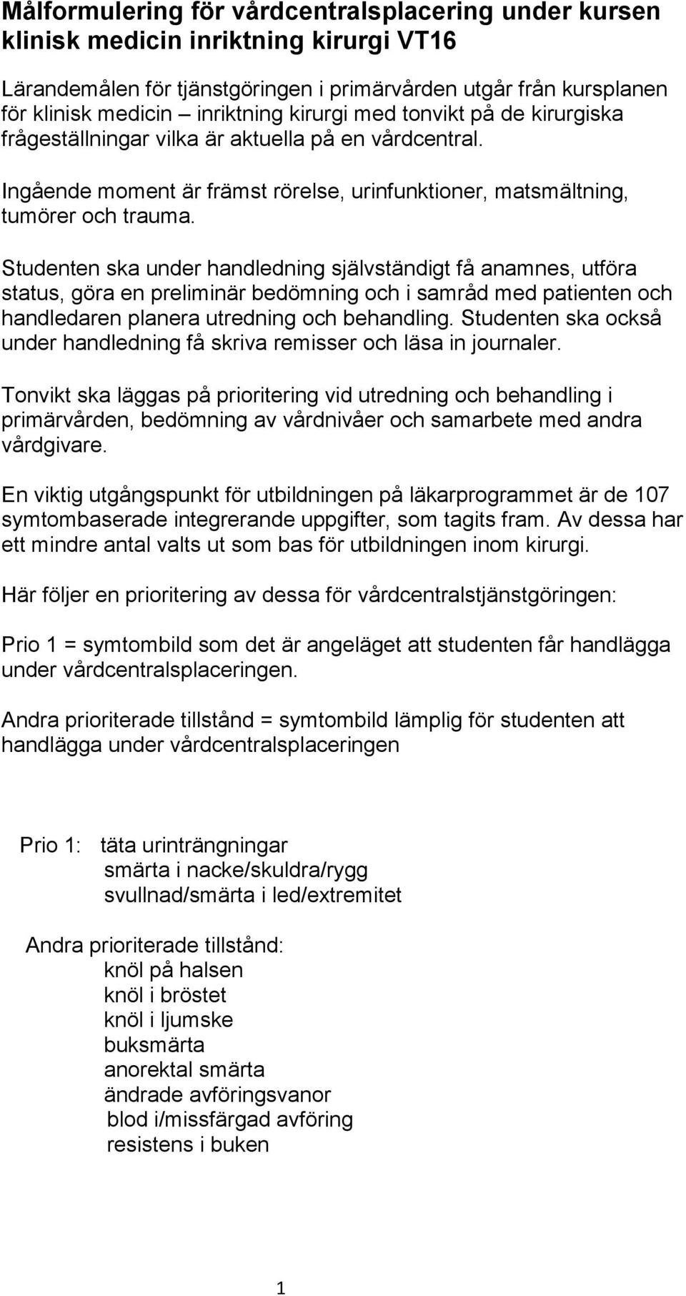 Studenten ska under handledning självständigt få anamnes, utföra status, göra en preliminär bedömning och i samråd med patienten och handledaren planera utredning och behandling.