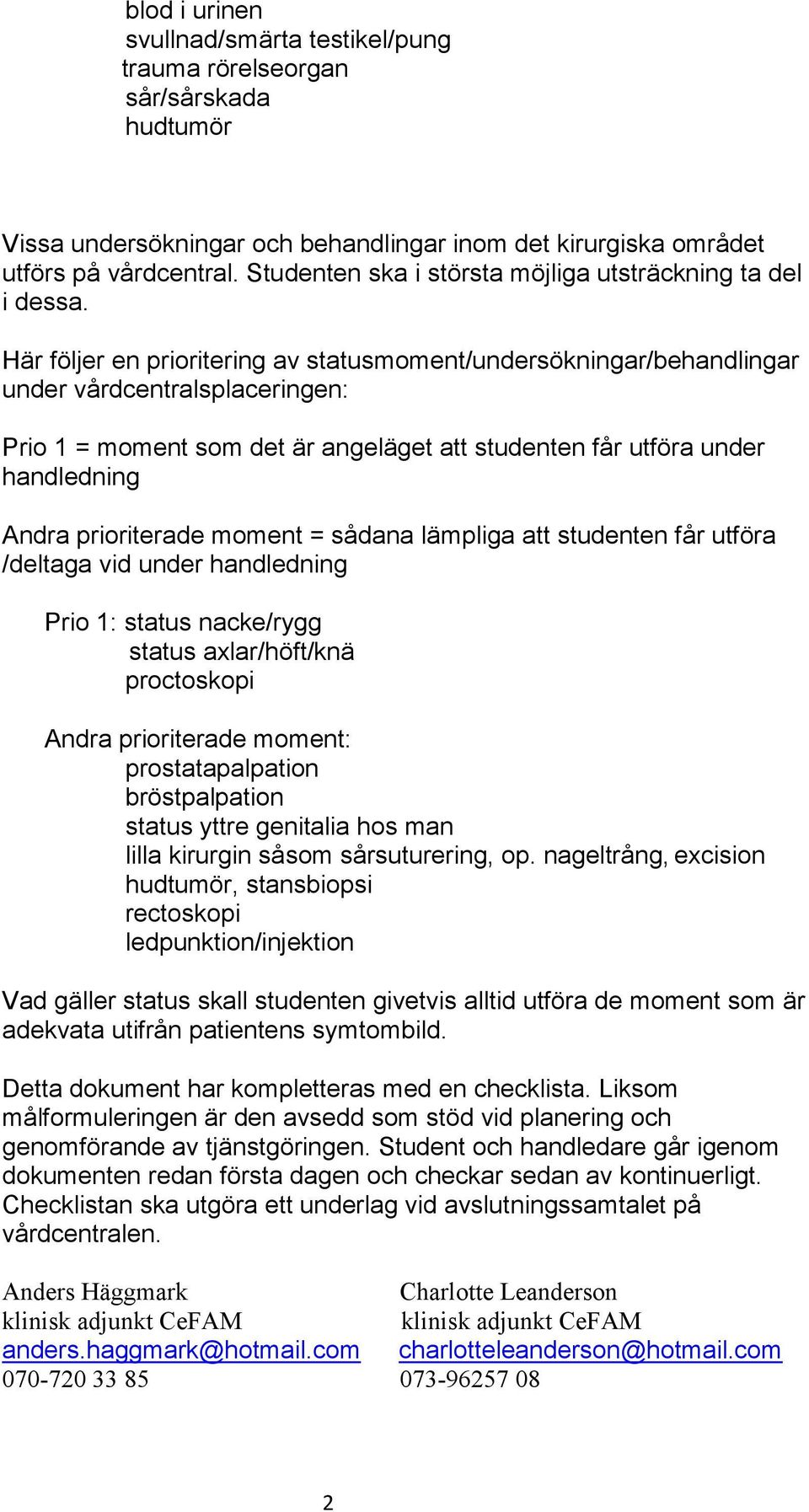 Här följer en prioritering av statusmoment/undersökningar/behandlingar under vårdcentralsplaceringen: Prio 1 = moment som det är angeläget att studenten får utföra under handledning Andra