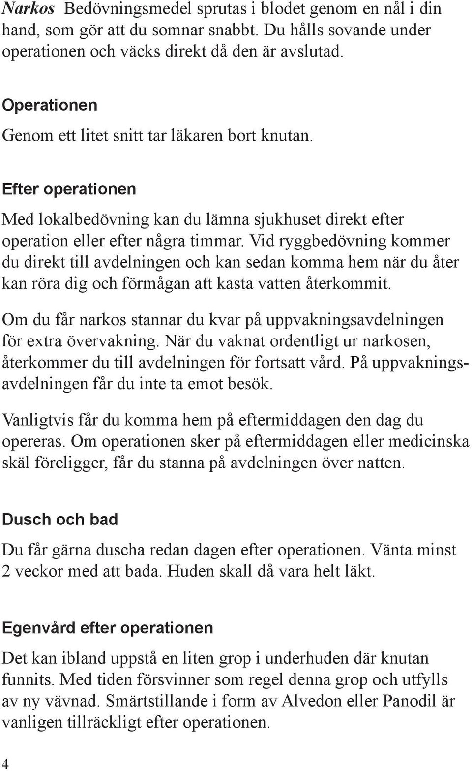 Vid ryggbedövning kommer du direkt till avdelningen och kan sedan komma hem när du åter kan röra dig och förmågan att kasta vatten återkommit.