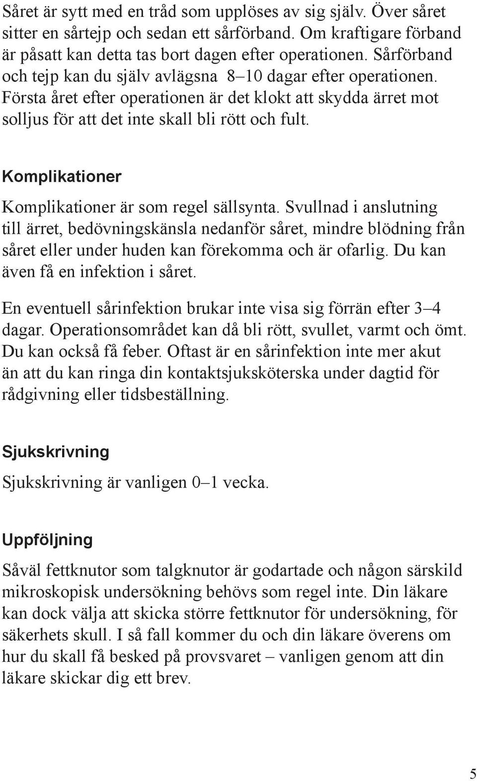 Komplikationer Komplikationer är som regel sällsynta. Svullnad i anslutning till ärret, bedövningskänsla nedanför såret, mindre blödning från såret eller under huden kan förekomma och är ofarlig.