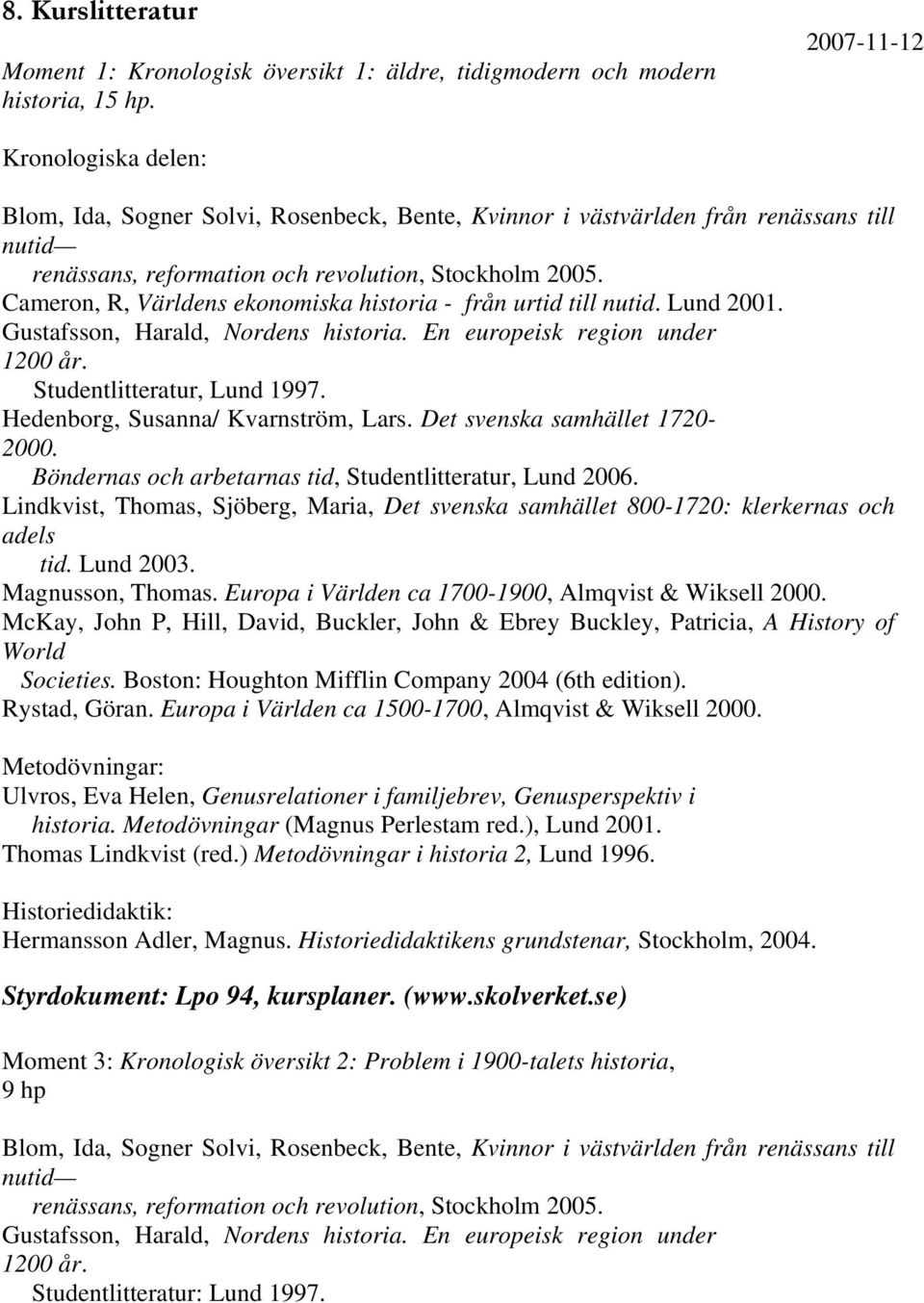 Cameron, R, Världens ekonomiska historia - från urtid till nutid. Lund 2001. Gustafsson, Harald, Nordens historia. En europeisk region under 1200 år. Studentlitteratur, Lund 1997.