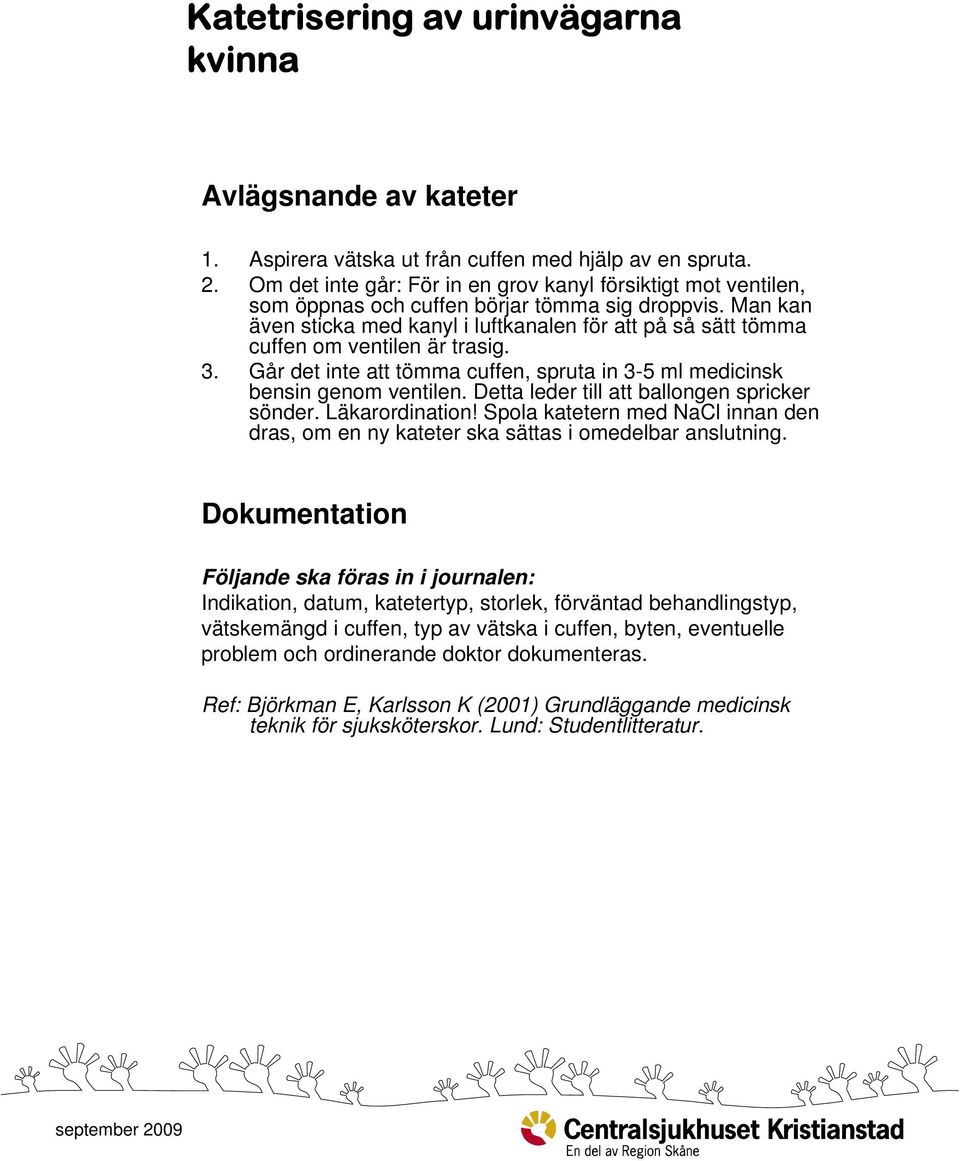 Man kan även sticka med kanyl i luftkanalen för att på så sätt tömma cuffen om ventilen är trasig. 3. Går det inte att tömma cuffen, spruta in 3-5 ml medicinsk bensin genom ventilen.