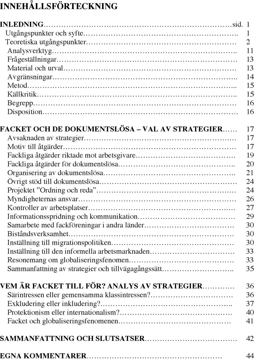 19 Fackliga åtgärder för dokumentslösa.. 20 Organisering av dokumentslösa.. 21 Övrigt stöd till dokumentslösa. 24 Projektet Ordning och reda.. 24 Myndigheternas ansvar 26 Kontroller av arbetsplatser.