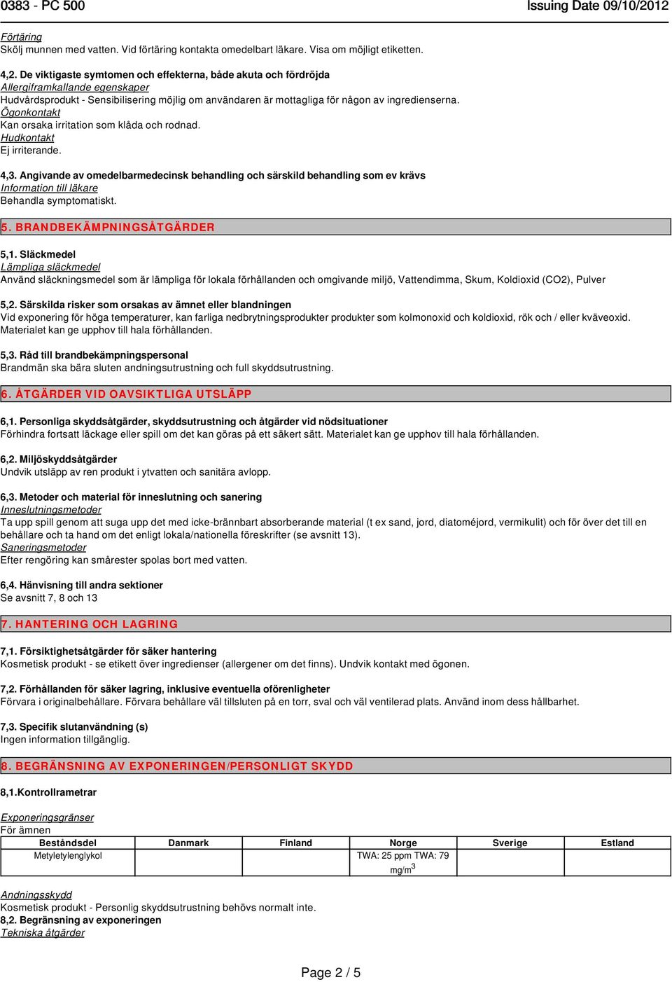 Kan orsaka irritation som klåda och rodnad. Ej irriterande. 4,3. Angivande av omedelbarmedecinsk behandling och särskild behandling som ev krävs Information till läkare Behandla symptomatiskt. 5.