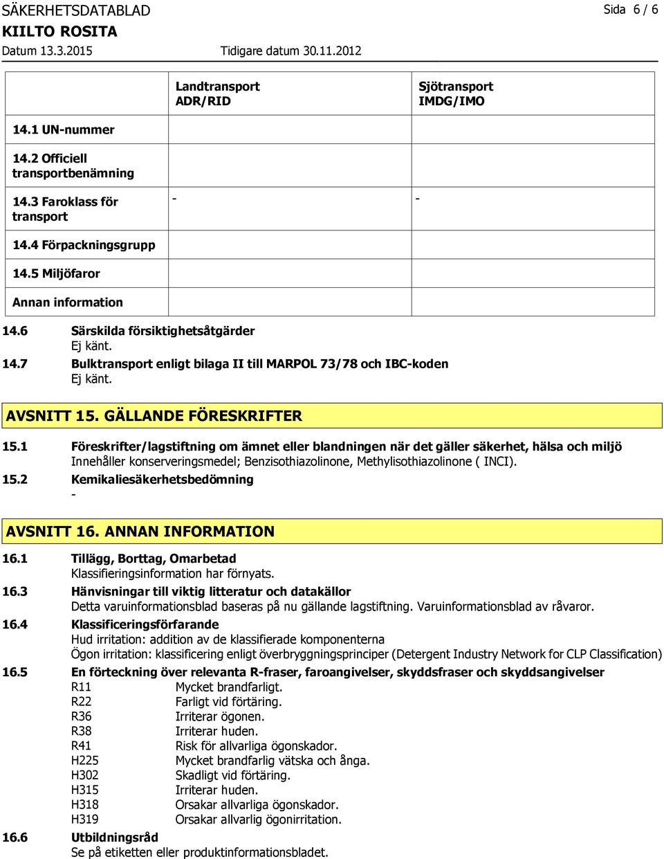 1 Föreskrifter/lagstiftning om ämnet eller blandningen när det gäller säkerhet, hälsa och miljö Innehåller konserveringsmedel; Benzisothiazolinone, Methylisothiazolinone ( INCI). 15.