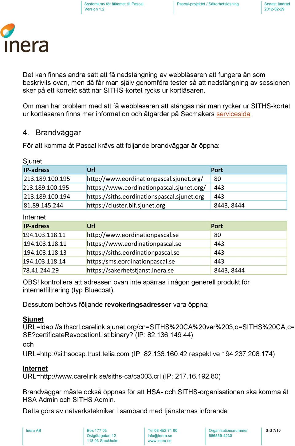 Brandväggar För att komma åt Pascal krävs att följande brandväggar är öppna: Sjunet IP-adress Url Port 213.189.100.195 http://www.eordinationpascal.sjunet.org/ 80 213.189.100.195 https://www.