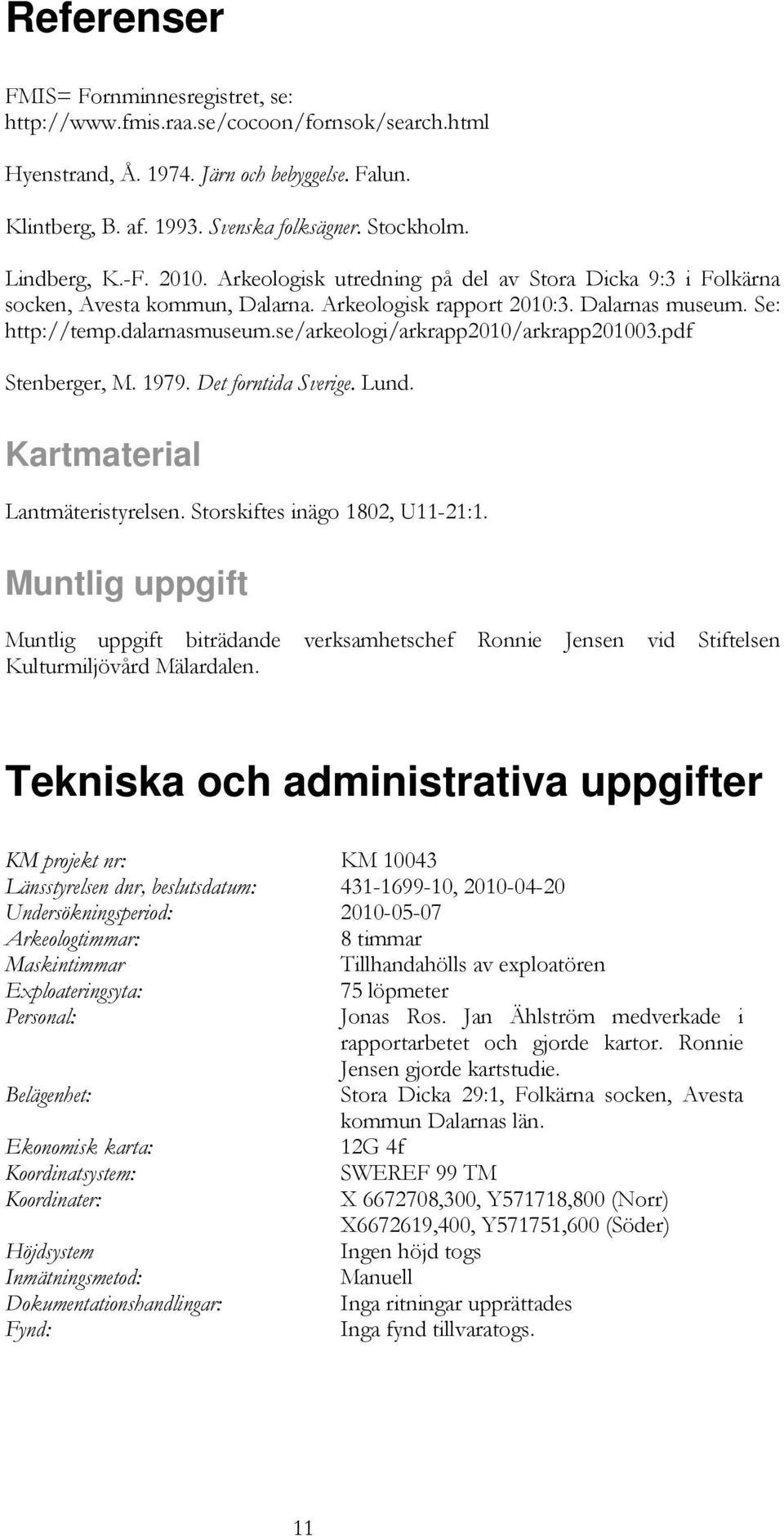 se/arkeologi/arkrapp2010/arkrapp201003.pdf Stenberger, M. 1979. Det forntida Sverige. Lund. Kartmaterial Lantmäteristyrelsen. Storskiftes inägo 1802, U11-21:1.