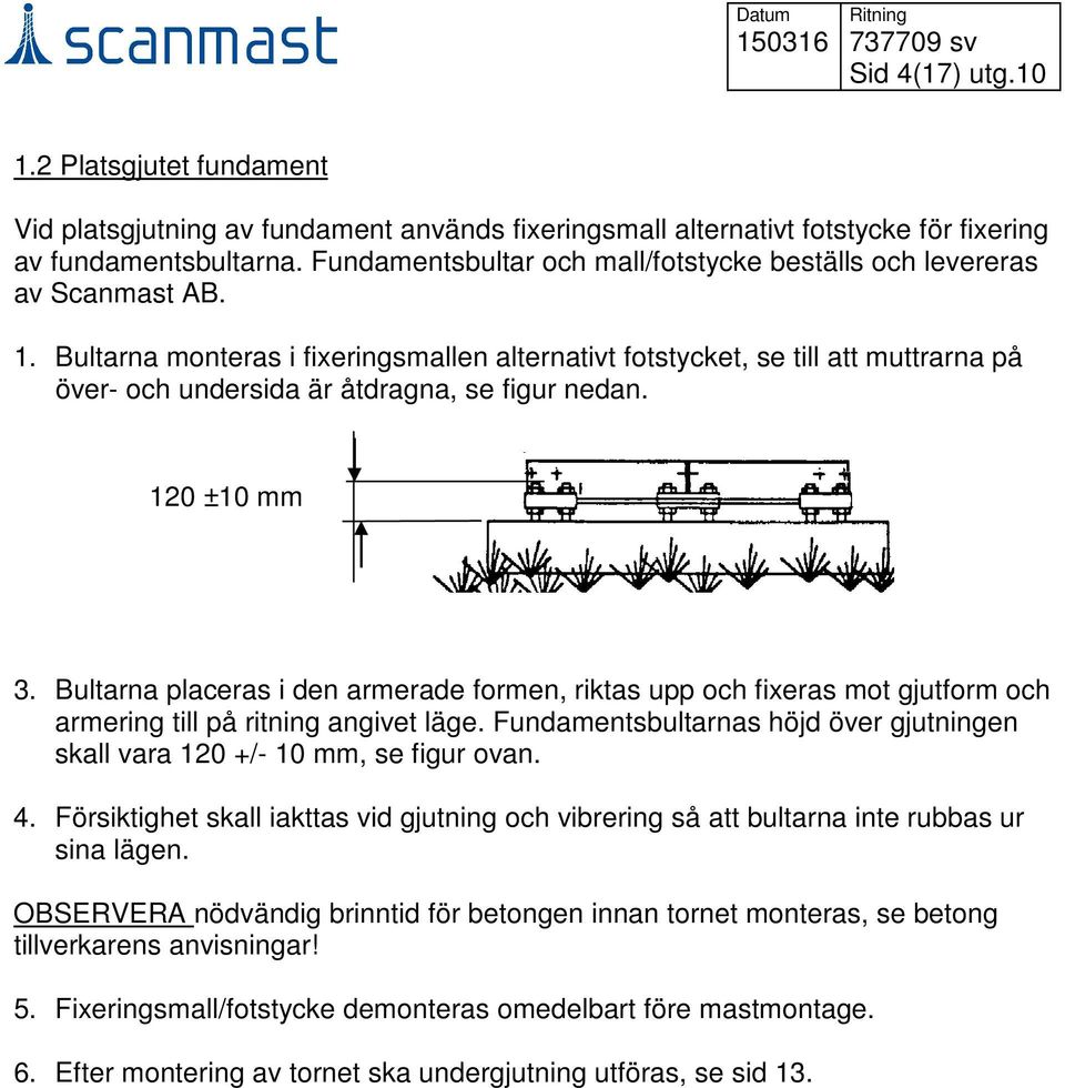 Bultarna monteras i fixeringsmallen alternativt fotstycket, se till att muttrarna på över- och undersida är åtdragna, se figur nedan. 120 ±10 mm 3.