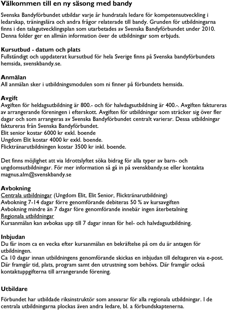 Kursutbud - datum och plats Fullständigt och uppdaterat kursutbud för hela Sverige finns på Svenska bandyförbundets hemsida, svenskbandy.se.