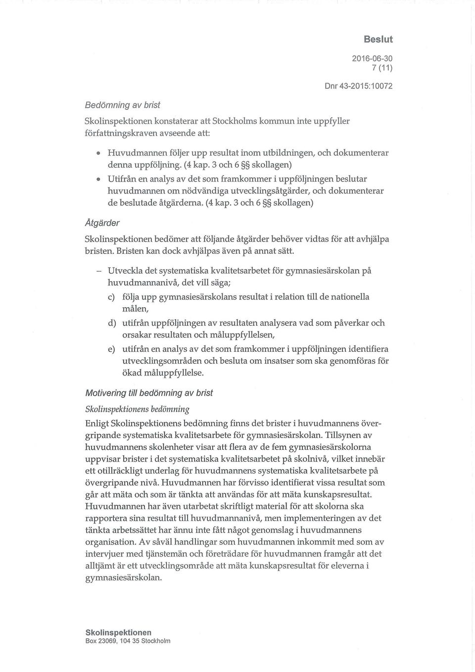 3 och 6 g skollagen) Åtgärder bedömer att följande åtgärder behöver vidtas för att avhjälpa bristen. Bristen kan dock avhjälpas även på armat sätt.