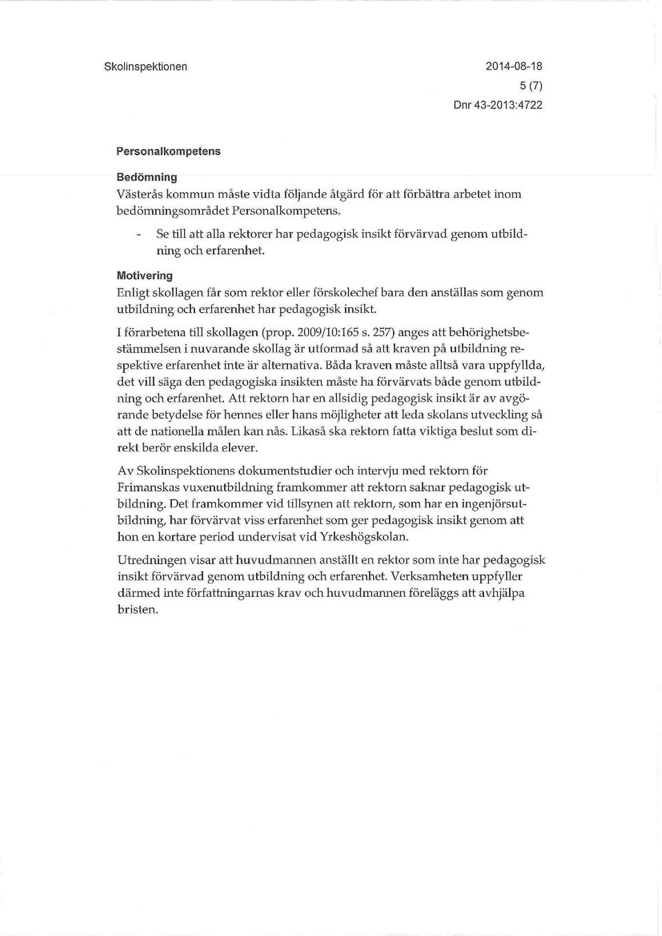 Motivering Enligt skollagen får som rektor eller förskolechef bara den anställas som genom utbildning och erfarenhet har pedagogisk insikt. I förarbetena till skollagen (prop. 2009/10:165 s.