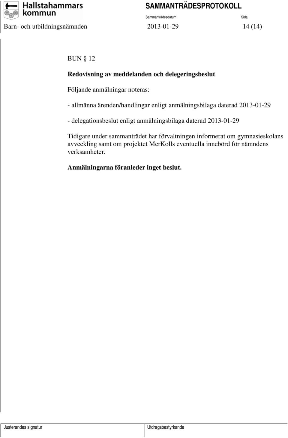 enligt anmälningsbilaga daterad 2013-01-29 Tidigare under sammanträdet har förvaltningen informerat om