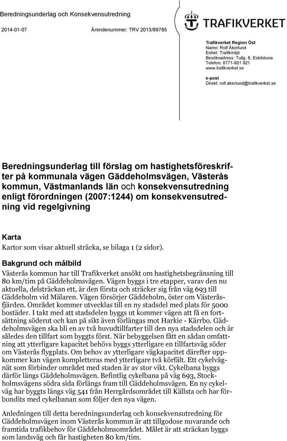 se Beredningsunderlag till förslag om hastighetsföreskrifter på kommunala vägen Gäddeholmsvägen, Västerås kommun, Västmanlands län och konsekvensutredning enligt förordningen (2007:1244) om