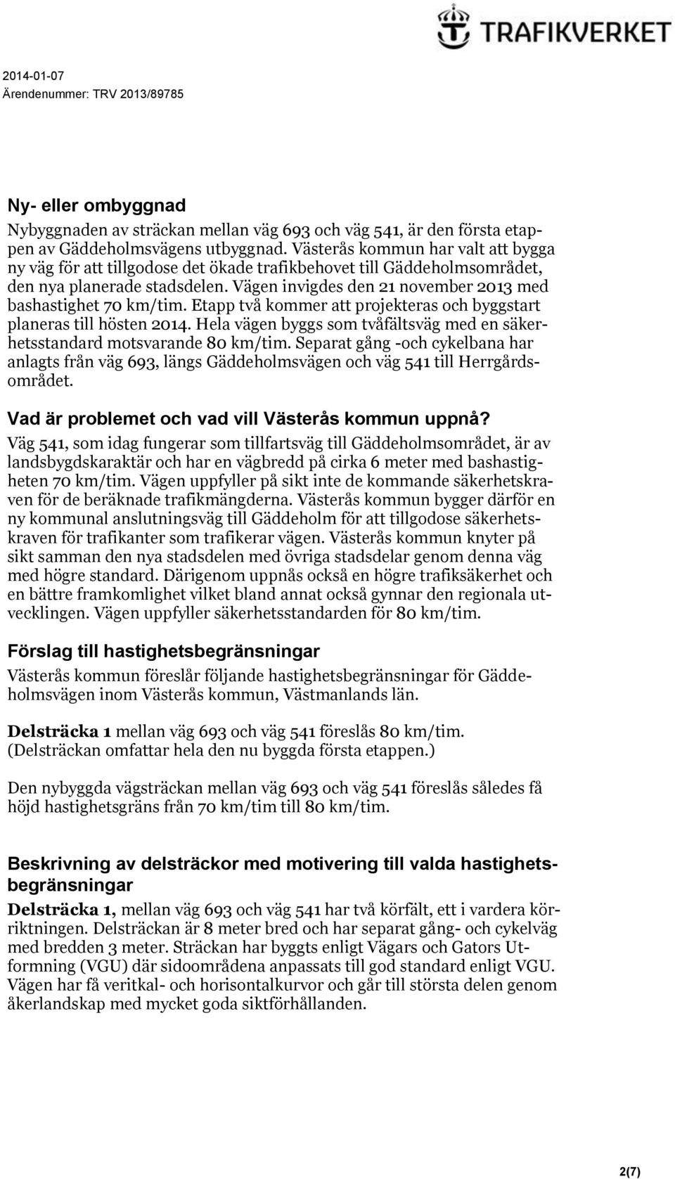 Vägen invigdes den 21 november 2013 med bashastighet 70 km/tim. Etapp två kommer att projekteras och byggstart planeras till hösten 2014.