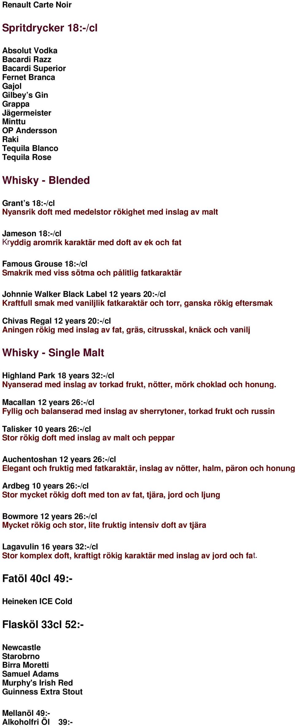 pålitlig fatkaraktär Johnnie Walker Black Label 12 years 20:-/cl Kraftfull smak med vaniljlik fatkaraktär och torr, ganska rökig eftersmak Chivas Regal 12 years 20:-/cl Aningen rökig med inslag av