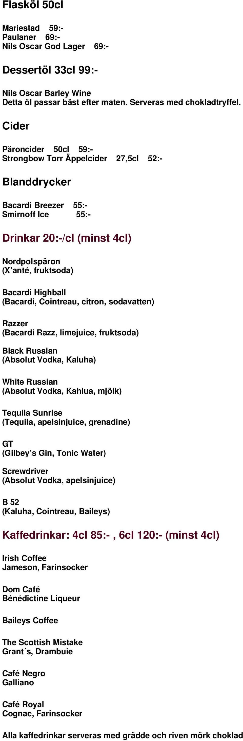 (Bacardi, Cointreau, citron, sodavatten) Razzer (Bacardi Razz, limejuice, fruktsoda) Black Russian (Absolut Vodka, Kaluha) White Russian (Absolut Vodka, Kahlua, mjölk) Tequila Sunrise (Tequila,