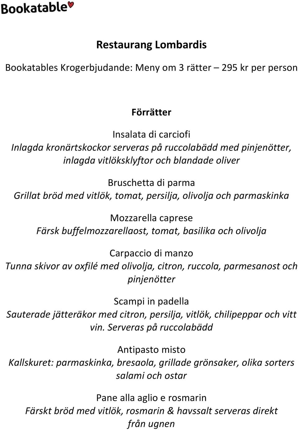 Carpaccio di manzo Tunna skivor av oxfilé med olivolja, citron, ruccola, parmesanost och pinjenötter Scampi in padella Sauterade jätteräkor med citron, persilja, vitlök, chilipeppar och vitt vin.