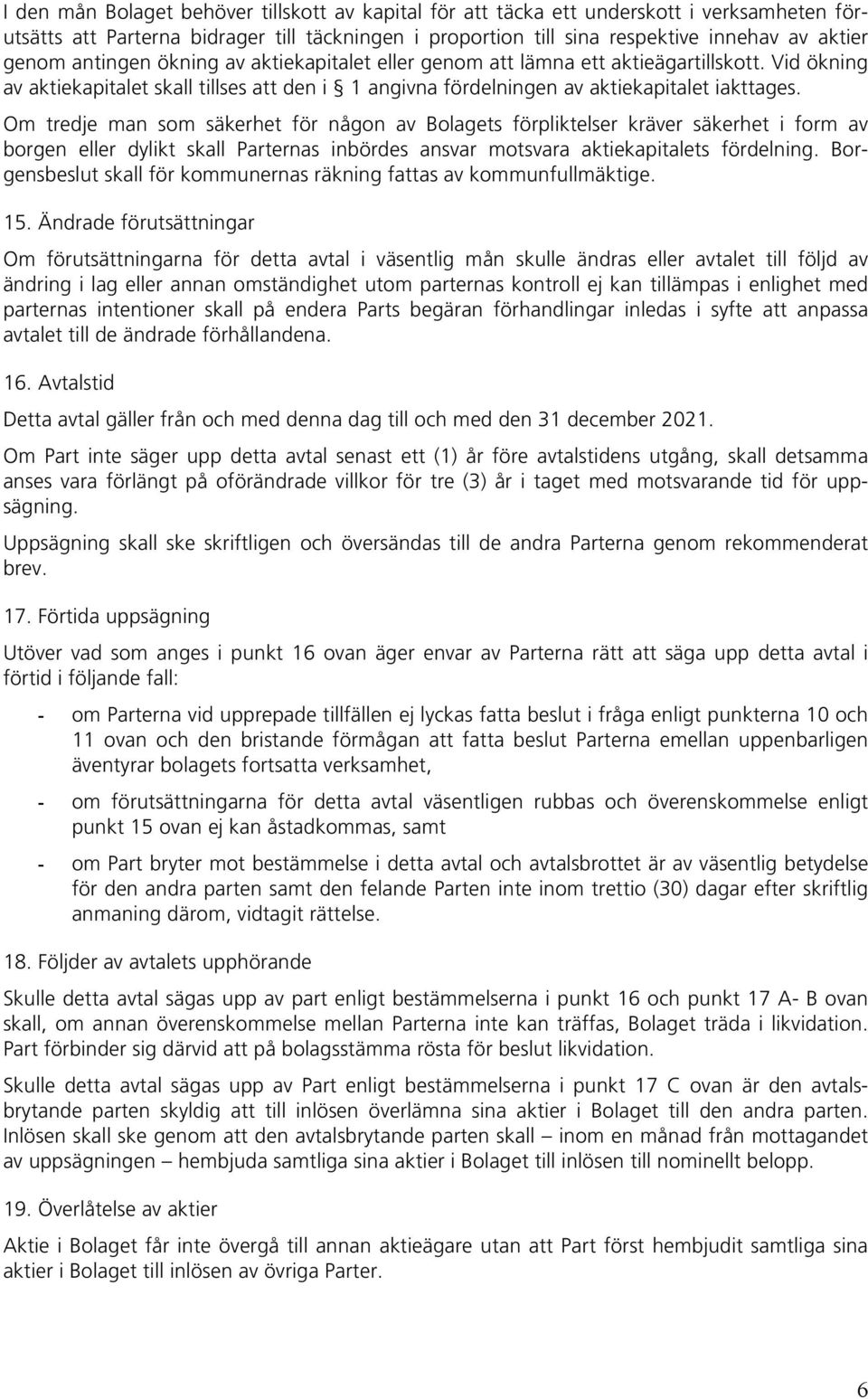 Om tredje man som säkerhet för någon av Bolagets förpliktelser kräver säkerhet i form av borgen eller dylikt skall Parternas inbördes ansvar motsvara aktiekapitalets fördelning.